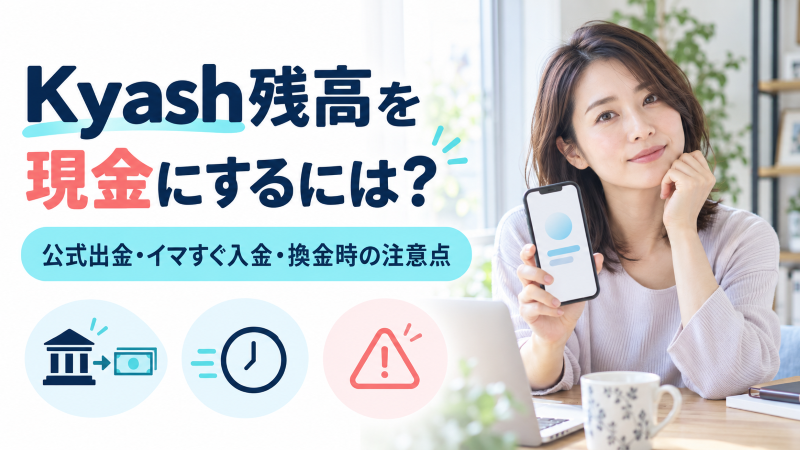 Kyash残高を現金にするには？公式出金・イマすぐ入金・換金時の注意点